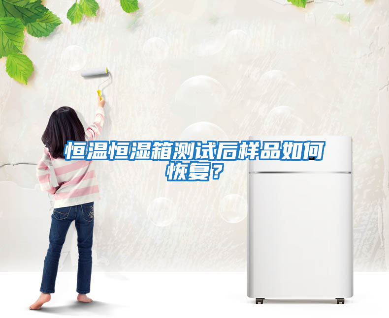 恒溫恒濕箱測試后樣品如何恢復(fù)？