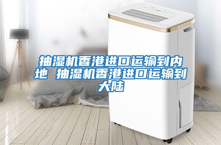抽濕機香港進口運輸到內地 抽濕機香港進口運輸到大陸