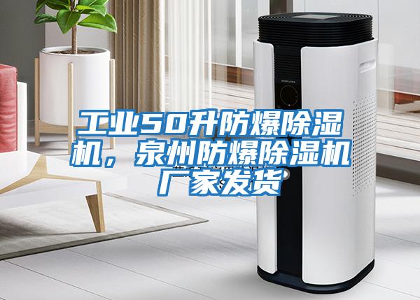 工業(yè)50升防爆除濕機(jī)，泉州防爆除濕機(jī) 廠(chǎng)家發(fā)貨