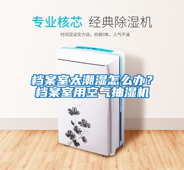 檔案室太潮濕怎么辦？檔案室用空氣抽濕機