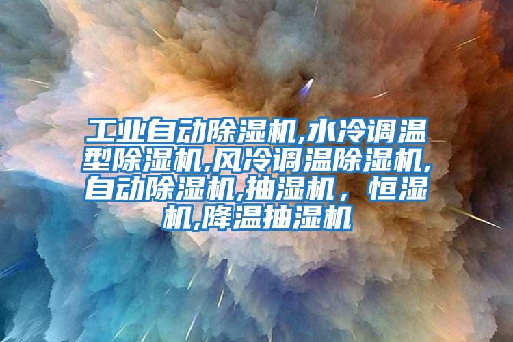 工業(yè)自動(dòng)除濕機(jī),水冷調(diào)溫型除濕機(jī),風(fēng)冷調(diào)溫除濕機(jī),自動(dòng)除濕機(jī),抽濕機(jī)，恒濕機(jī),降溫抽濕機(jī)