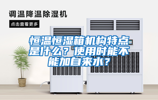 恒溫恒濕箱機構特點是什么？使用時能不能加自來水？
