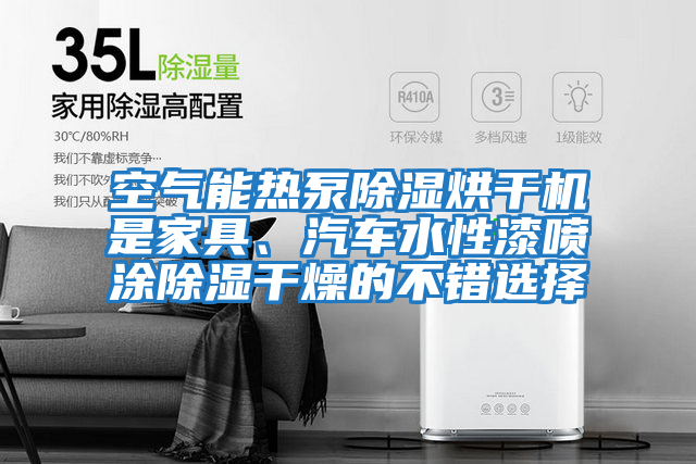 空氣能熱泵除濕烘干機(jī)是家具、汽車(chē)水性漆噴涂除濕干燥的不錯(cuò)選擇