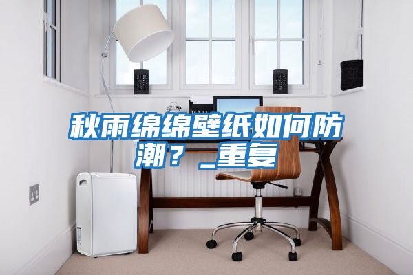 秋雨綿綿壁紙如何防潮？_重復