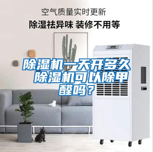 除濕機一天開多久 除濕機可以除甲醛嗎？