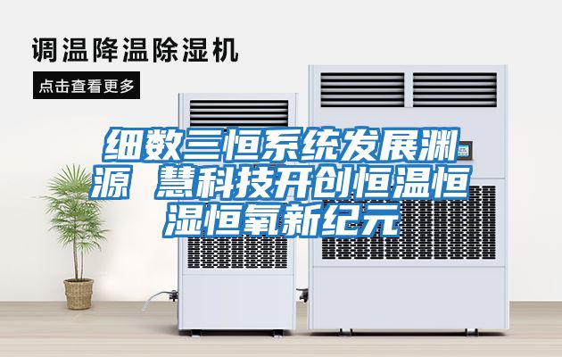 細數(shù)三恒系統(tǒng)發(fā)展淵源 慧科技開創(chuàng)恒溫恒濕恒氧新紀元