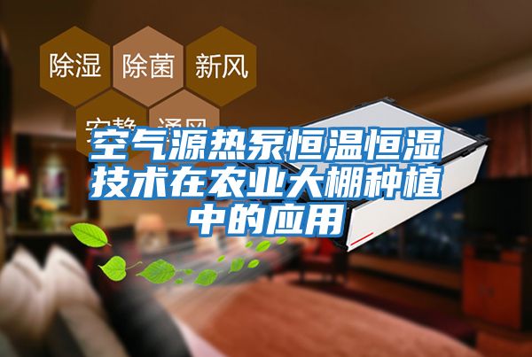 空氣源熱泵恒溫恒濕技術(shù)在農(nóng)業(yè)大棚種植中的應用