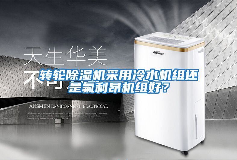 轉輪除濕機采用冷水機組還是氟利昂機組好？