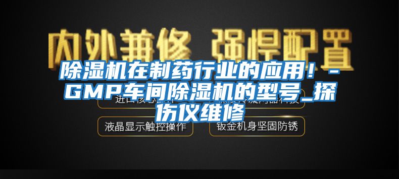 除濕機在制藥行業的應用！-GMP車間除濕機的型號_探傷儀維修