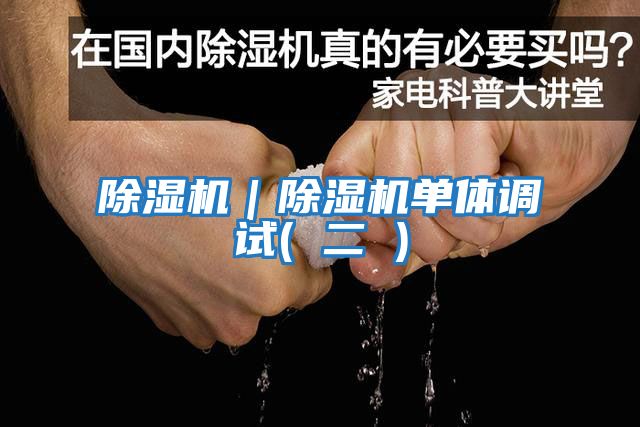 除濕機｜除濕機單體調試( 二 )