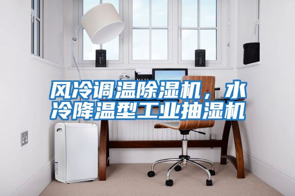 風冷調(diào)溫除濕機，水冷降溫型工業(yè)抽濕機