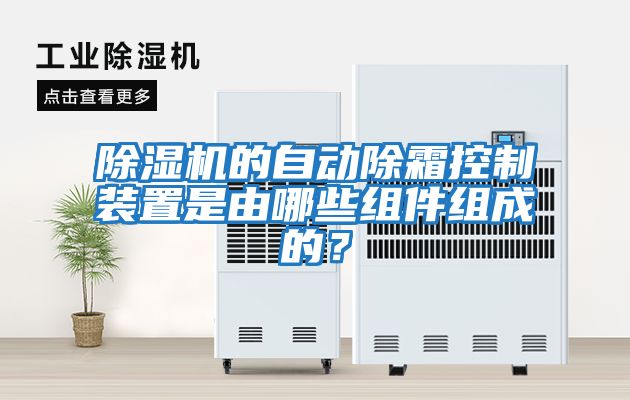 除濕機(jī)的自動(dòng)除霜控制裝置是由哪些組件組成的？