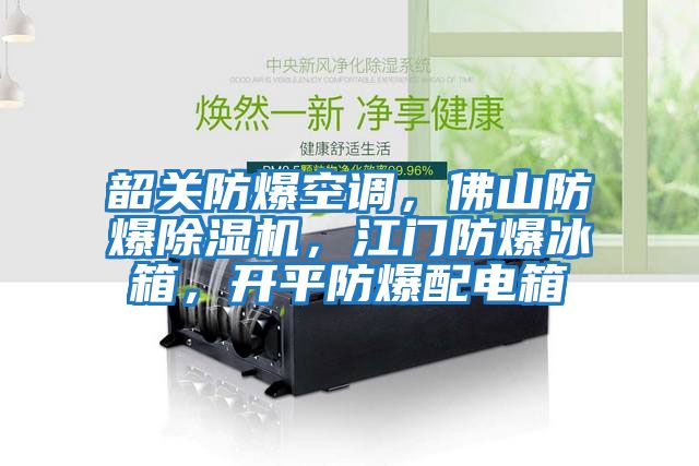 韶關防爆空調，佛山防爆除濕機，江門防爆冰箱，開平防爆配電箱