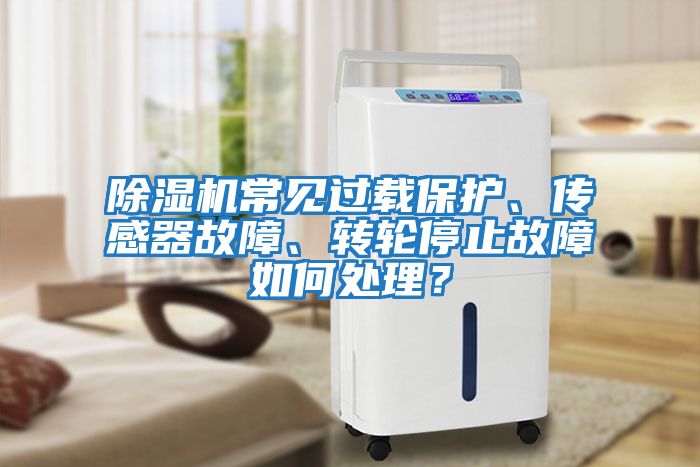 除濕機常見過載保護、傳感器故障、轉輪停止故障如何處理？