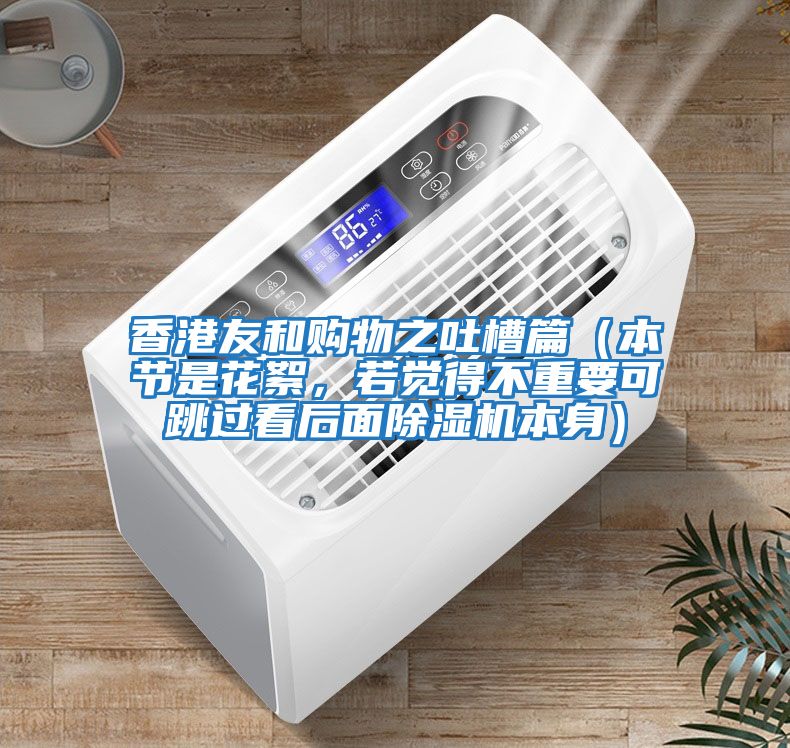 香港友和購物之吐槽篇（本節(jié)是花絮，若覺得不重要可跳過看后面除濕機(jī)本身）