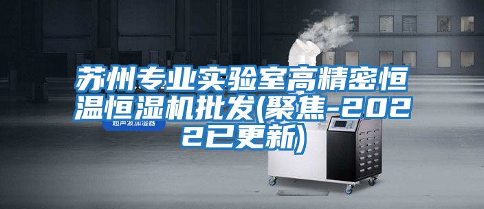 蘇州專業(yè)實(shí)驗室高精密恒溫恒濕機(jī)批發(fā)(聚焦-2022已更新)