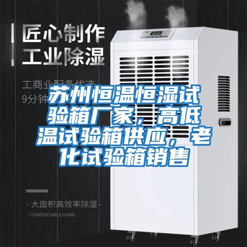 蘇州恒溫恒濕試驗(yàn)箱廠家，高低溫試驗(yàn)箱供應(yīng)，老化試驗(yàn)箱銷售