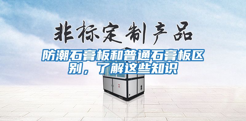 防潮石膏板和普通石膏板區別，了解這些知識