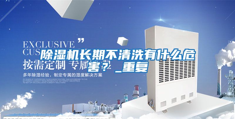 除濕機長期不清洗有什么危害？_重復